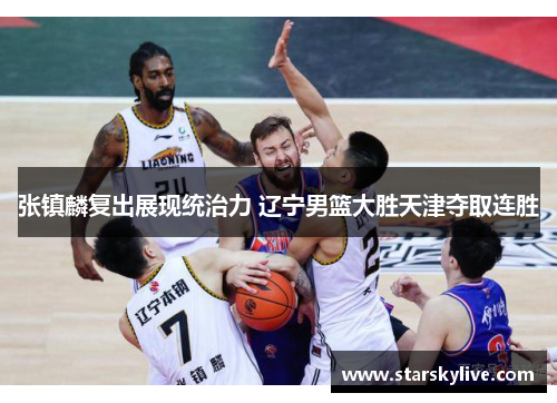 张镇麟复出展现统治力 辽宁男篮大胜天津夺取连胜