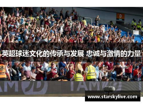 英超球迷文化的传承与发展 忠诚与激情的力量