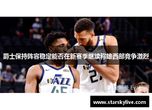 爵士保持阵容稳定能否在新赛季继续称雄西部竞争激烈