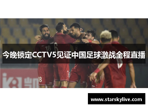 今晚锁定CCTV5见证中国足球激战全程直播