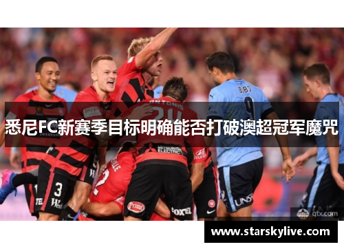 悉尼FC新赛季目标明确能否打破澳超冠军魔咒
