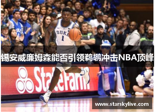 锡安威廉姆森能否引领鹈鹕冲击NBA顶峰