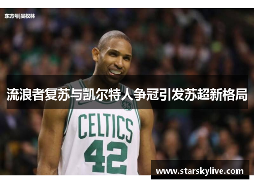 流浪者复苏与凯尔特人争冠引发苏超新格局